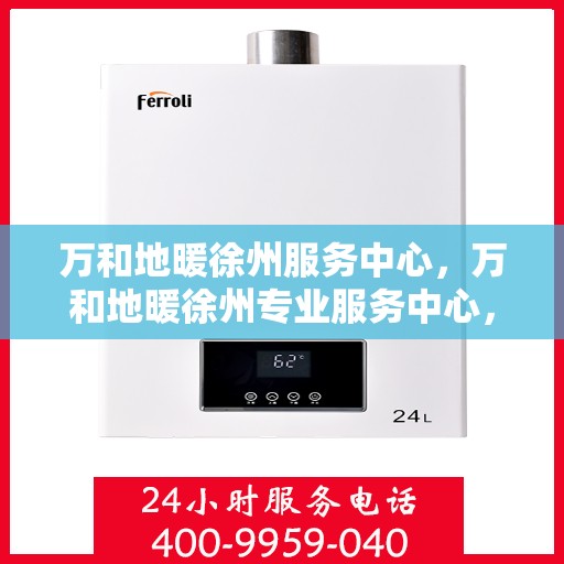 万和地暖徐州服务中心，万和地暖徐州专业服务中心，一站式服务，温暖您的生活