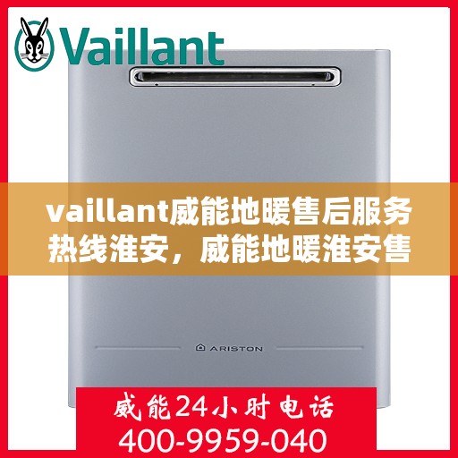 vaillant威能地暖售后服务热线淮安，威能地暖淮安售后服务热线，专业解决您的温暖难题