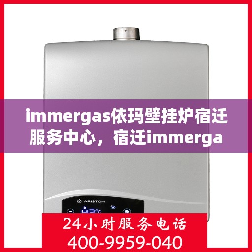 immergas依玛壁挂炉宿迁服务中心，宿迁immergas依玛壁挂炉专业服务中心