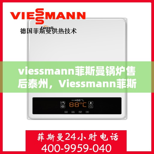 viessmann菲斯曼锅炉售后泰州，Viessmann菲斯曼锅炉泰州售后服务中心，专业团队，贴心服务