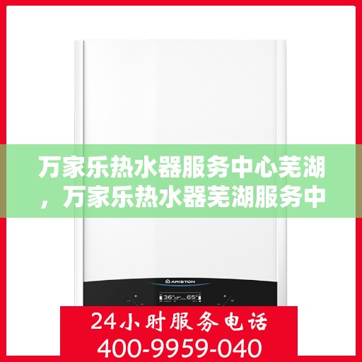 万家乐热水器服务中心芜湖，万家乐热水器芜湖服务中心，专业维修，温暖您的生活