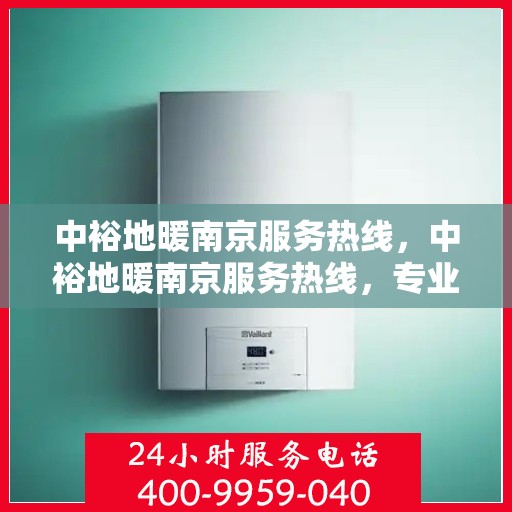 中裕地暖南京服务热线，中裕地暖南京服务热线，专业温暖您的生活