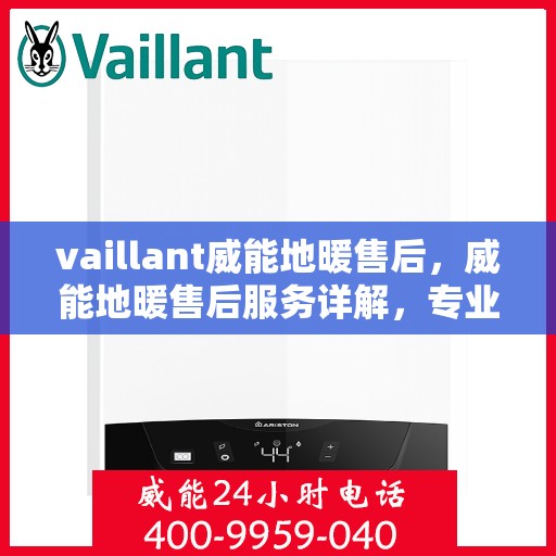 vaillant威能地暖售后，威能地暖售后服务详解，专业团队，贴心保障
