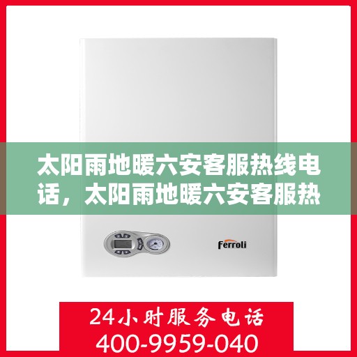 太阳雨地暖六安客服热线电话，太阳雨地暖六安客服热线全攻略，专业解答，温暖您的冬日选择！