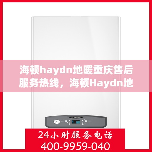 海顿haydn地暖重庆售后服务热线，海顿Haydn地暖重庆售后服务热线，专业团队，贴心服务