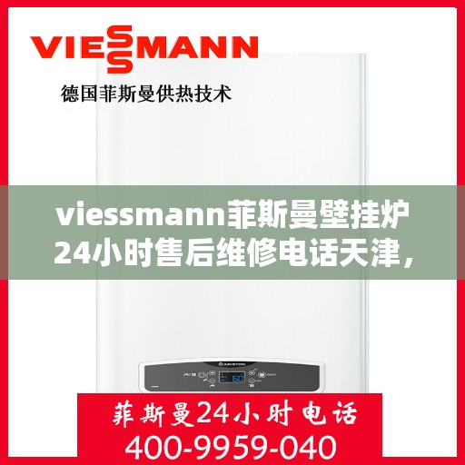 viessmann菲斯曼壁挂炉24小时售后维修电话天津，天津Viessmann菲斯曼壁挂炉全天候售后维修服务热线