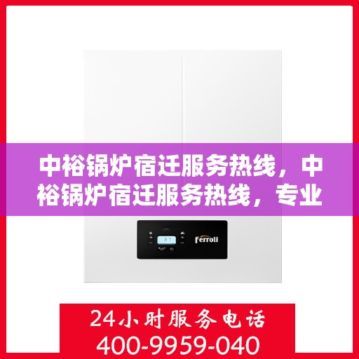 中裕锅炉宿迁服务热线，中裕锅炉宿迁服务热线，专业解决方案，贴心为您服务
