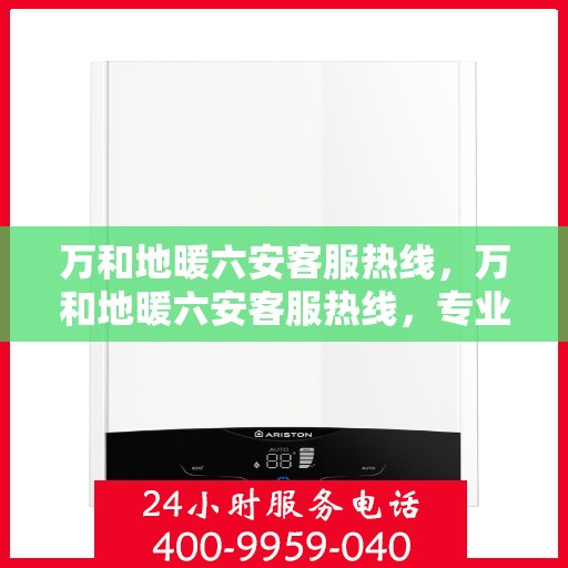 万和地暖六安客服热线，万和地暖六安客服热线，专业解答，温暖您的生活