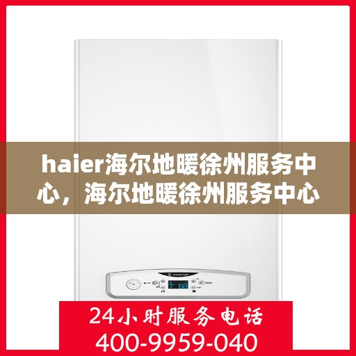 haier海尔地暖徐州服务中心，海尔地暖徐州服务中心，专业维修，温暖您的生活