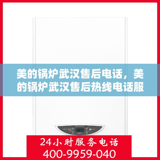 美的锅炉武汉售后电话，美的锅炉武汉售后热线电话服务指南