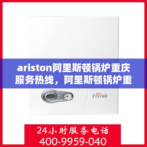 ariston阿里斯顿锅炉重庆服务热线，阿里斯顿锅炉重庆服务热线，专业解决您的热力需求