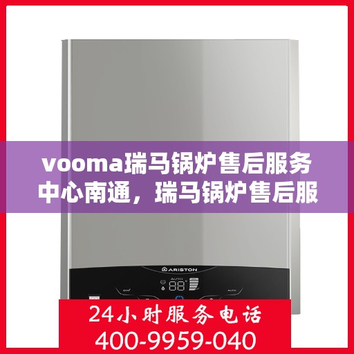 vooma瑞马锅炉售后服务中心南通，瑞马锅炉售后服务中心落户南通，专业维修与贴心服务