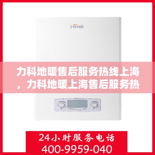 力科地暖售后服务热线上海，力科地暖上海售后服务热线，专业团队，温暖您的每一个需求