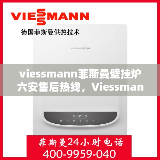 viessmann菲斯曼壁挂炉六安售后热线，Viessmann菲斯曼壁挂炉六安售后热线及服务一览