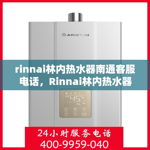 rinnai林内热水器南通客服电话，Rinnai林内热水器南通服务热线及客服咨询
