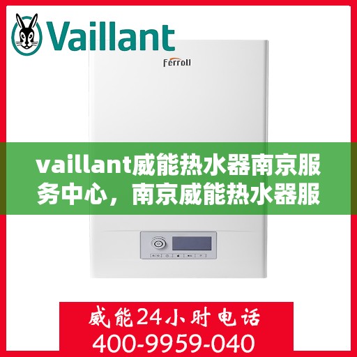 vaillant威能热水器南京服务中心，南京威能热水器服务中心，专业维修与保养您的VAILLANT热水器