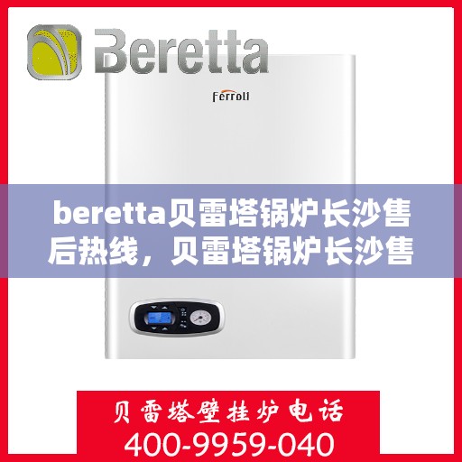 beretta贝雷塔锅炉长沙售后热线，贝雷塔锅炉长沙售后热线，专业维修与技术支持团队为您服务