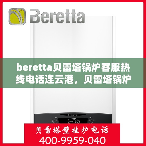 beretta贝雷塔锅炉客服热线电话连云港，贝雷塔锅炉连云港客服热线电话及售后支持全攻略