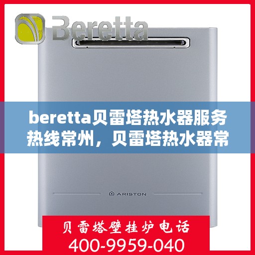 beretta贝雷塔热水器服务热线常州，贝雷塔热水器常州服务热线详解，专业维修与售后支持