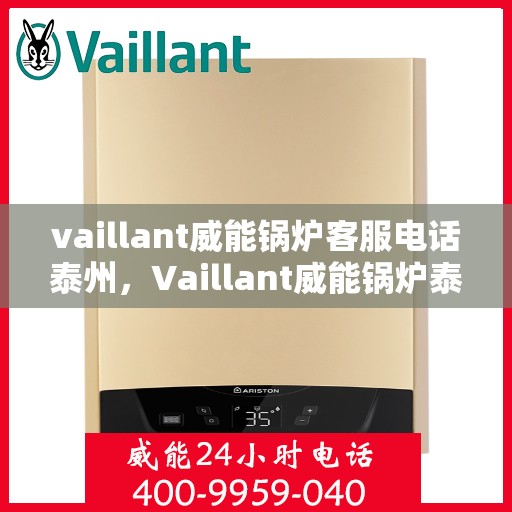 vaillant威能锅炉客服电话泰州，Vaillant威能锅炉泰州客服热线及联系方式