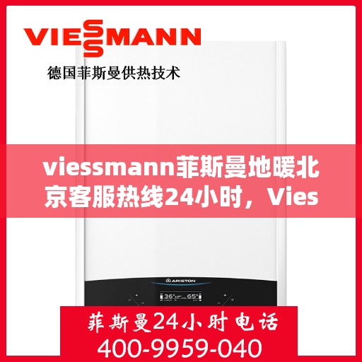 viessmann菲斯曼地暖北京客服热线24小时，Viessmann菲斯曼地暖北京全天候客服热线，温暖连接每一刻