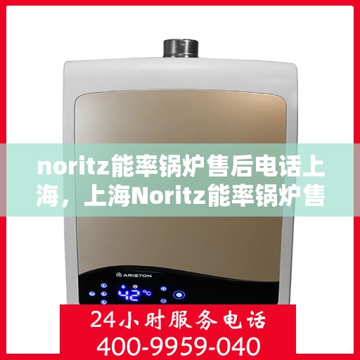 noritz能率锅炉售后电话上海，上海Noritz能率锅炉售后专业服务热线