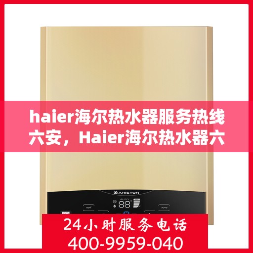 haier海尔热水器服务热线六安，Haier海尔热水器六安服务热线详解
