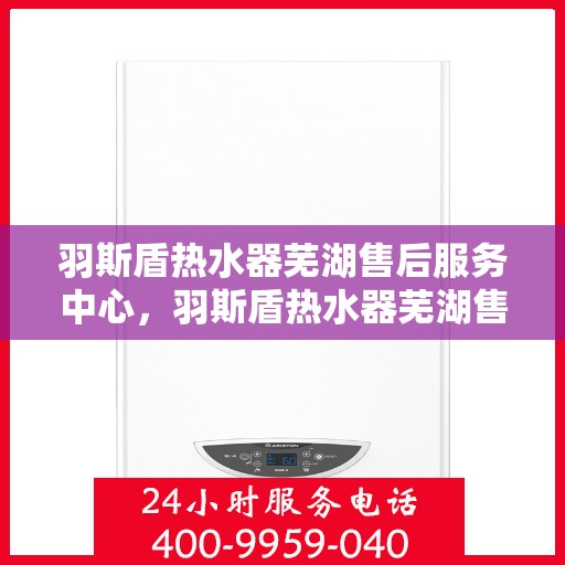 羽斯盾热水器芜湖售后服务中心，羽斯盾热水器芜湖售后服务中心，专业维修，贴心服务