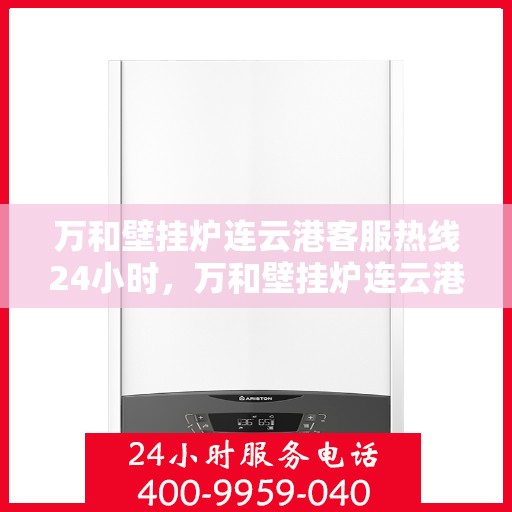 万和壁挂炉连云港客服热线24小时，万和壁挂炉连云港全天候客服热线支持