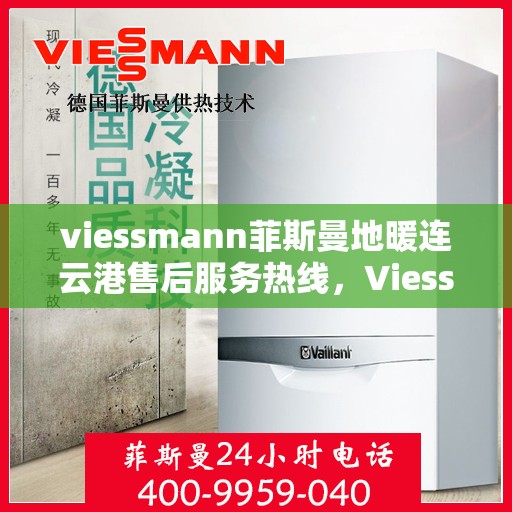 viessmann菲斯曼地暖连云港售后服务热线，Viessmann菲斯曼地暖连云港，专业售后服务热线与全方位技术支持