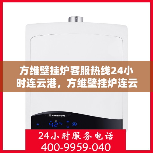 方维壁挂炉客服热线24小时连云港，方维壁挂炉连云港客服热线全天候服务，温暖守护您的家！