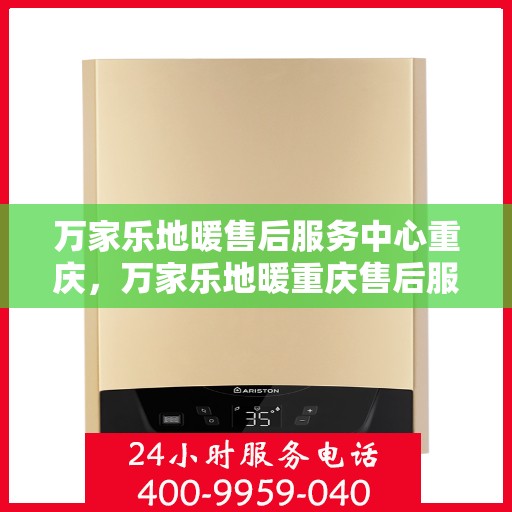 万家乐地暖售后服务中心重庆，万家乐地暖重庆售后服务中心，专业维修，温暖您的家