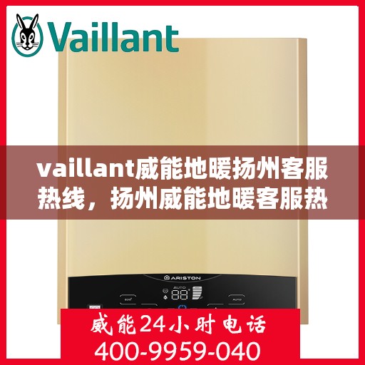 vaillant威能地暖扬州客服热线，扬州威能地暖客服热线，专业解决您的供暖问题