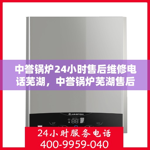 中誉锅炉24小时售后维修电话芜湖，中誉锅炉芜湖售后维修24小时服务热线