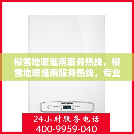 樱雪地暖淮南服务热线，樱雪地暖淮南服务热线，专业品质，温暖您的生活