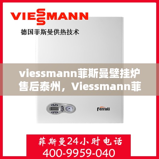 viessmann菲斯曼壁挂炉售后泰州，Viessmann菲斯曼壁挂炉泰州售后服务中心，专业团队，贴心服务