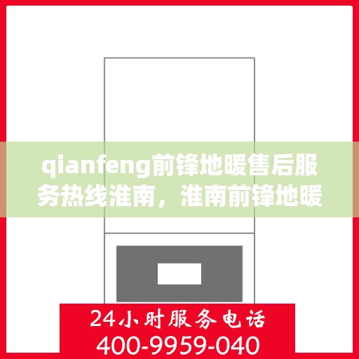 qianfeng前锋地暖售后服务热线淮南，淮南前锋地暖售后服务热线及专业维修支持