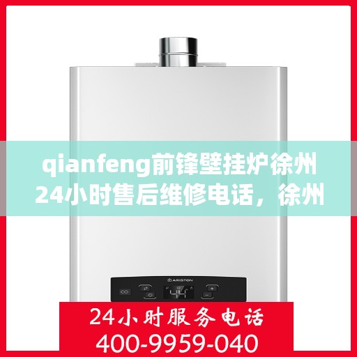 qianfeng前锋壁挂炉徐州24小时售后维修电话，徐州前锋壁挂炉全天候售后维修服务热线公布，专业保障您的温暖生活