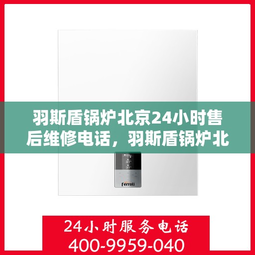 羽斯盾锅炉北京24小时售后维修电话，羽斯盾锅炉北京全天候售后维修服务热线