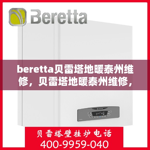 beretta贝雷塔地暖泰州维修，贝雷塔地暖泰州维修，专业团队保障温暖家居