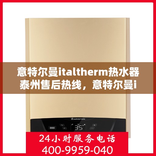 意特尔曼italtherm热水器泰州售后热线，意特尔曼italtherm热水器泰州售后热线服务指南