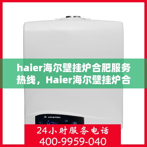 haier海尔壁挂炉合肥服务热线，Haier海尔壁挂炉合肥服务热线，专业团队，温暖您的生活