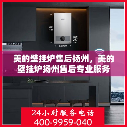 美的壁挂炉售后扬州，美的壁挂炉扬州售后专业服务