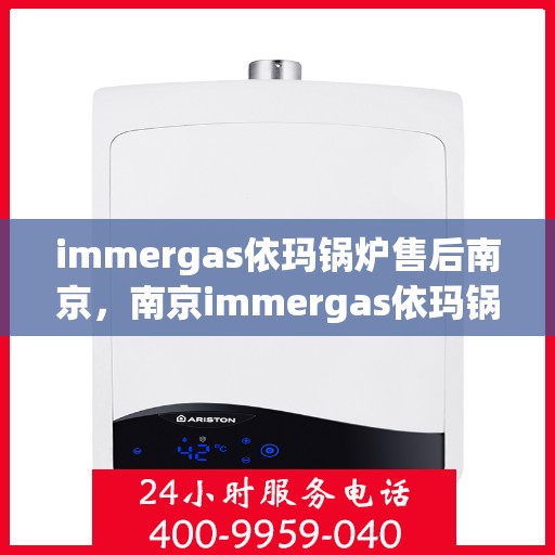 immergas依玛锅炉售后南京，南京immergas依玛锅炉专业售后，高效快捷，无忧服务