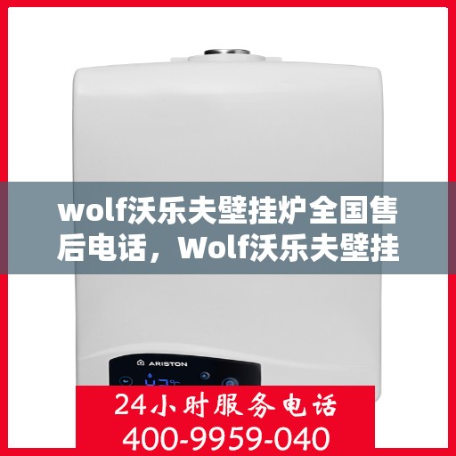 wolf沃乐夫壁挂炉全国售后电话，Wolf沃乐夫壁挂炉全国售后服务热线及维修指南