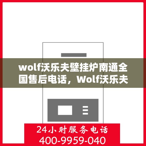wolf沃乐夫壁挂炉南通全国售后电话，Wolf沃乐夫壁挂炉南通售后服务中心电话公布