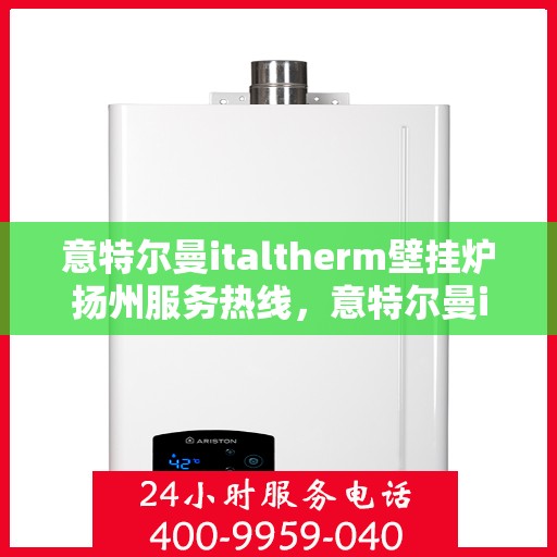 意特尔曼italtherm壁挂炉扬州服务热线，意特尔曼italtherm壁挂炉扬州服务热线，专业团队，贴心服务