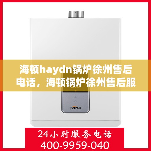 海顿haydn锅炉徐州售后电话，海顿锅炉徐州售后服务中心联系电话