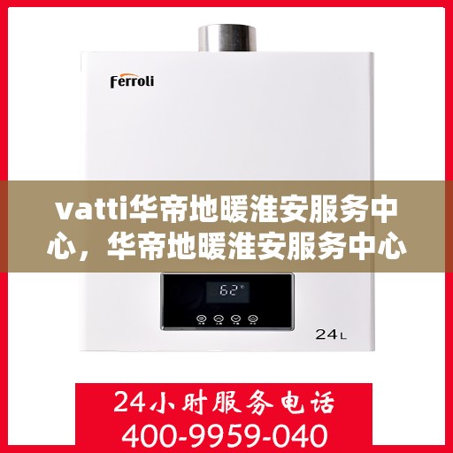 vatti华帝地暖淮安服务中心，华帝地暖淮安服务中心，专业级服务，温暖您的生活