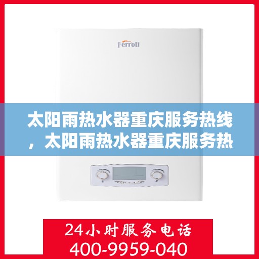 太阳雨热水器重庆服务热线，太阳雨热水器重庆服务热线，专业团队，贴心服务